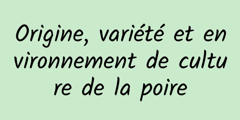 Origine, variété et environnement de culture de la poire