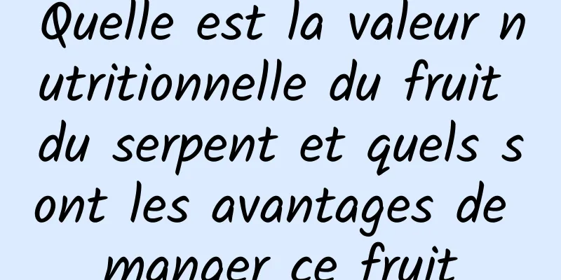 Quelle est la valeur nutritionnelle du fruit du serpent et quels sont les avantages de manger ce fruit