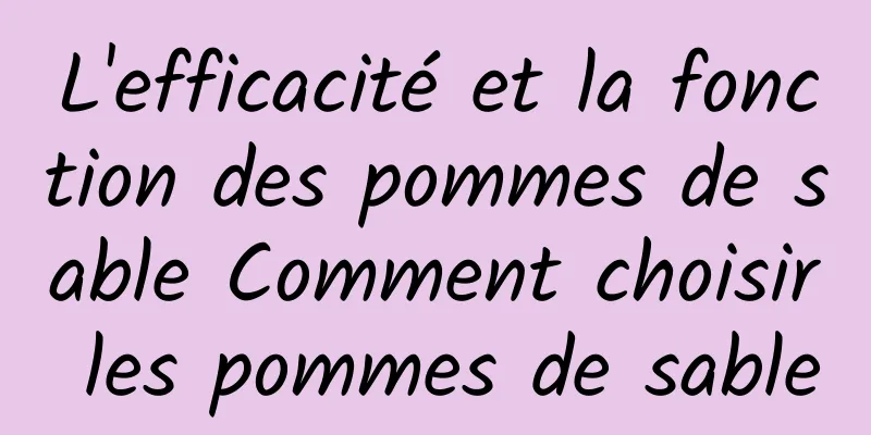 L'efficacité et la fonction des pommes de sable Comment choisir les pommes de sable