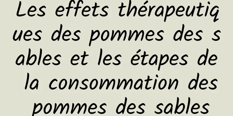 Les effets thérapeutiques des pommes des sables et les étapes de la consommation des pommes des sables