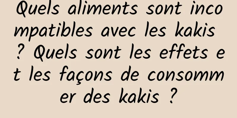 Quels aliments sont incompatibles avec les kakis ? Quels sont les effets et les façons de consommer des kakis ?