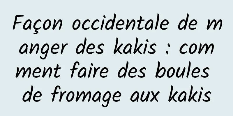 Façon occidentale de manger des kakis : comment faire des boules de fromage aux kakis