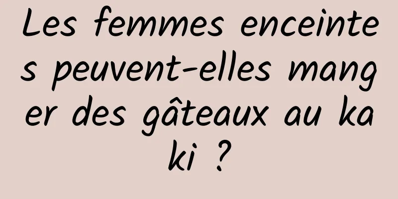 Les femmes enceintes peuvent-elles manger des gâteaux au kaki ?