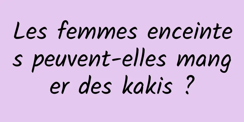 Les femmes enceintes peuvent-elles manger des kakis ?