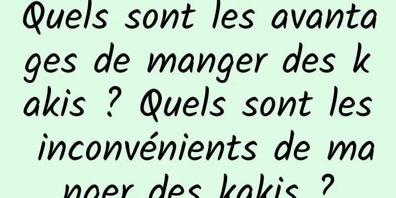 Quels sont les avantages de manger des kakis ? Quels sont les inconvénients de manger des kakis ?