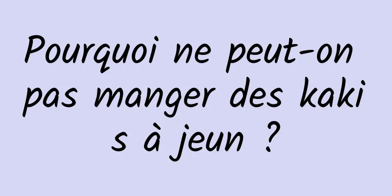 Pourquoi ne peut-on pas manger des kakis à jeun ?