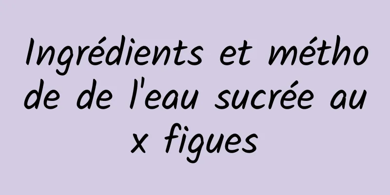 Ingrédients et méthode de l'eau sucrée aux figues