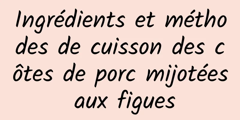 Ingrédients et méthodes de cuisson des côtes de porc mijotées aux figues