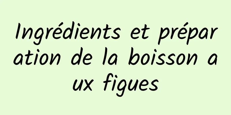 Ingrédients et préparation de la boisson aux figues