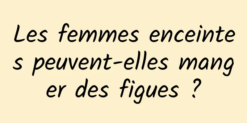 Les femmes enceintes peuvent-elles manger des figues ?