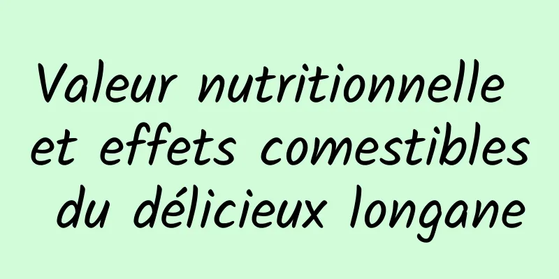 Valeur nutritionnelle et effets comestibles du délicieux longane