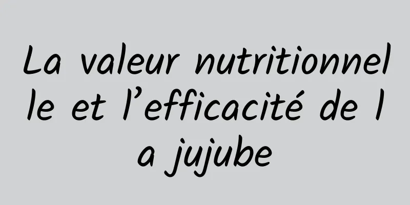 La valeur nutritionnelle et l’efficacité de la jujube