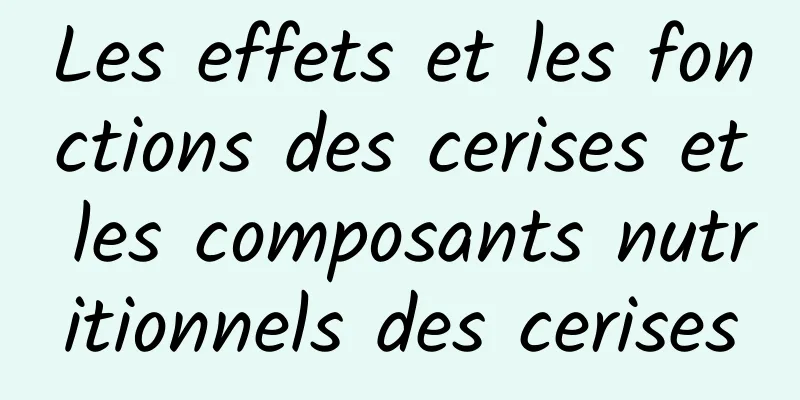 Les effets et les fonctions des cerises et les composants nutritionnels des cerises