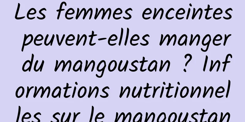 Les femmes enceintes peuvent-elles manger du mangoustan ? Informations nutritionnelles sur le mangoustan