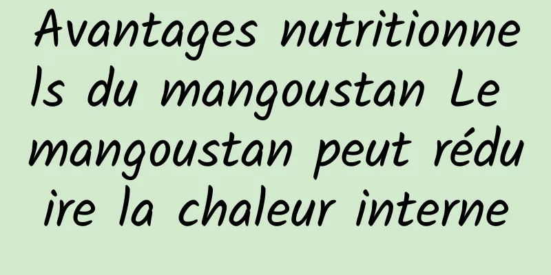 Avantages nutritionnels du mangoustan Le mangoustan peut réduire la chaleur interne