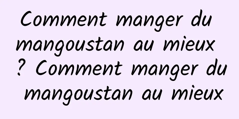 Comment manger du mangoustan au mieux ? Comment manger du mangoustan au mieux