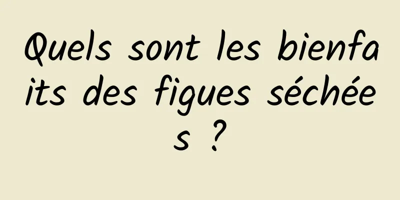 Quels sont les bienfaits des figues séchées ?