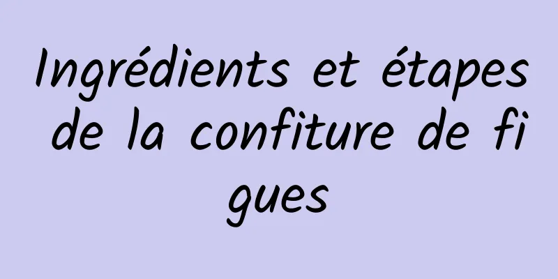 Ingrédients et étapes de la confiture de figues