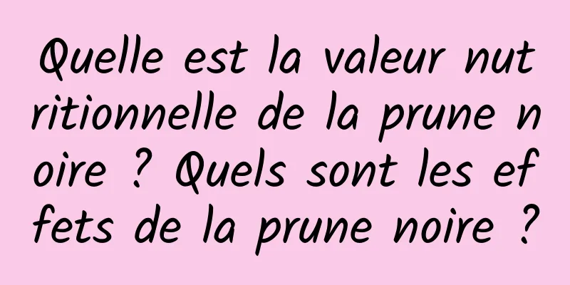 Quelle est la valeur nutritionnelle de la prune noire ? Quels sont les effets de la prune noire ?