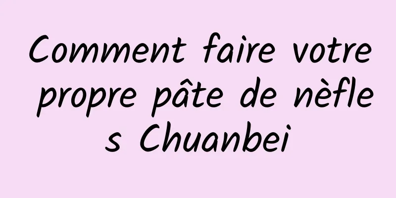 Comment faire votre propre pâte de nèfles Chuanbei