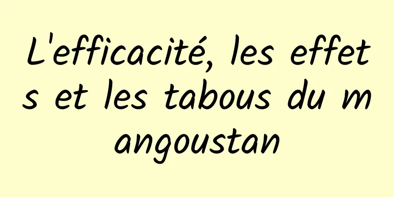 L'efficacité, les effets et les tabous du mangoustan