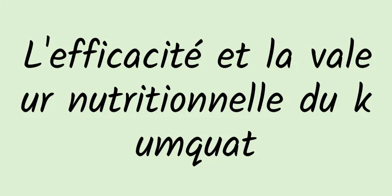 L'efficacité et la valeur nutritionnelle du kumquat