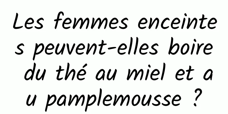 Les femmes enceintes peuvent-elles boire du thé au miel et au pamplemousse ?