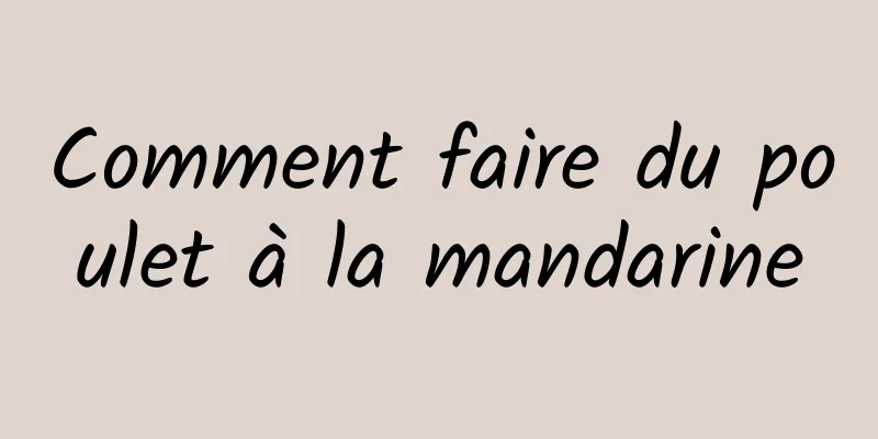 Comment faire du poulet à la mandarine