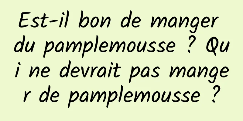 Est-il bon de manger du pamplemousse ? Qui ne devrait pas manger de pamplemousse ?