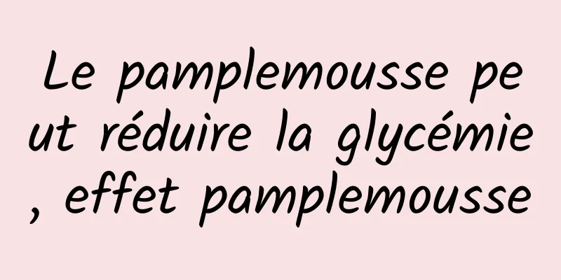 Le pamplemousse peut réduire la glycémie, effet pamplemousse