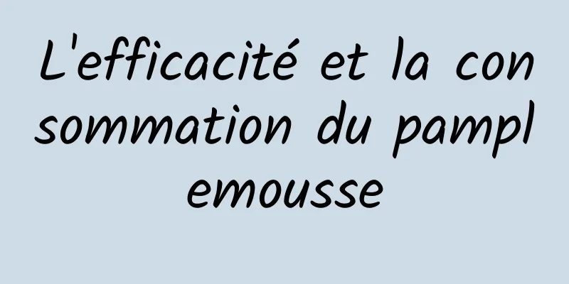 L'efficacité et la consommation du pamplemousse