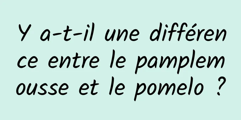 Y a-t-il une différence entre le pamplemousse et le pomelo ?