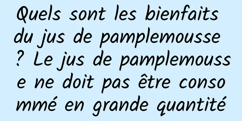 Quels sont les bienfaits du jus de pamplemousse ? Le jus de pamplemousse ne doit pas être consommé en grande quantité