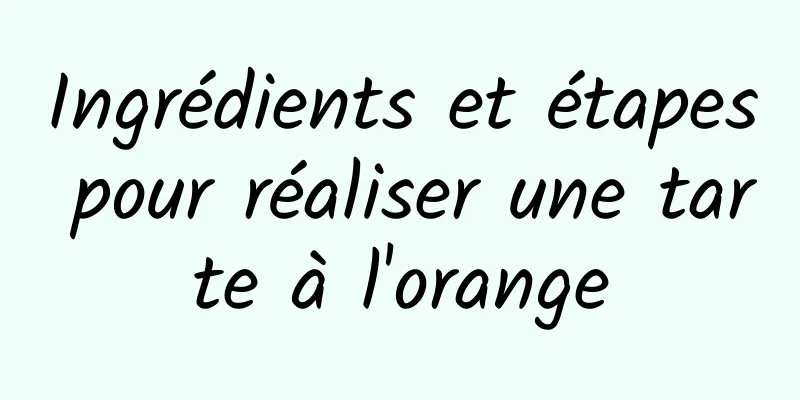 Ingrédients et étapes pour réaliser une tarte à l'orange