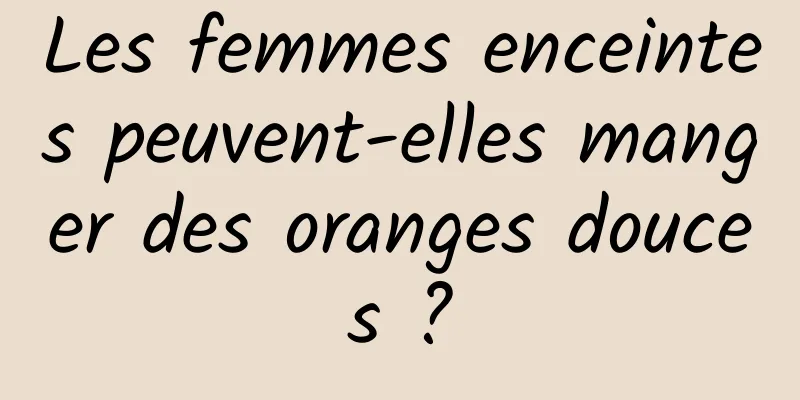 Les femmes enceintes peuvent-elles manger des oranges douces ?