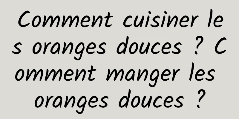 Comment cuisiner les oranges douces ? Comment manger les oranges douces ?