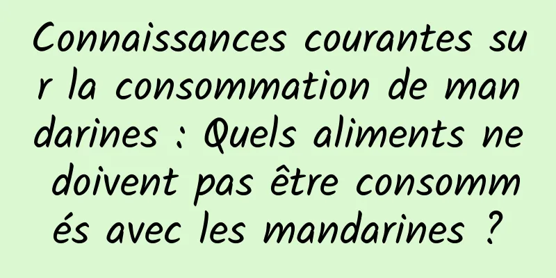 Connaissances courantes sur la consommation de mandarines : Quels aliments ne doivent pas être consommés avec les mandarines ?