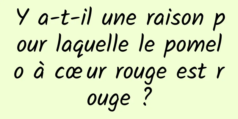 Y a-t-il une raison pour laquelle le pomelo à cœur rouge est rouge ?