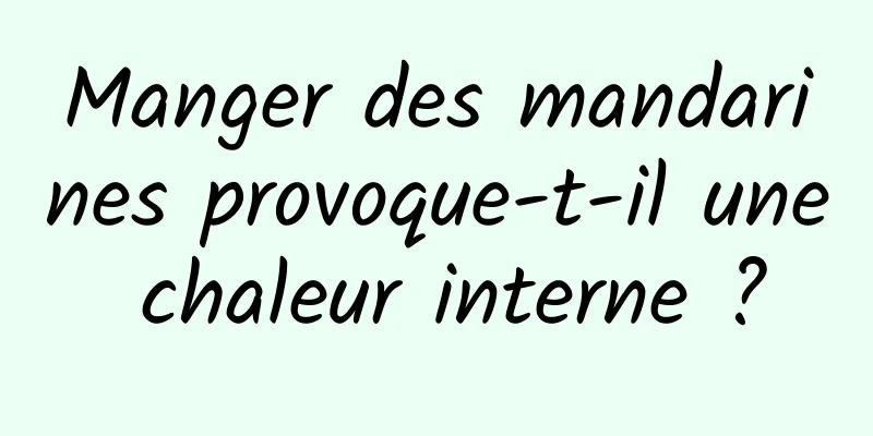 Manger des mandarines provoque-t-il une chaleur interne ?