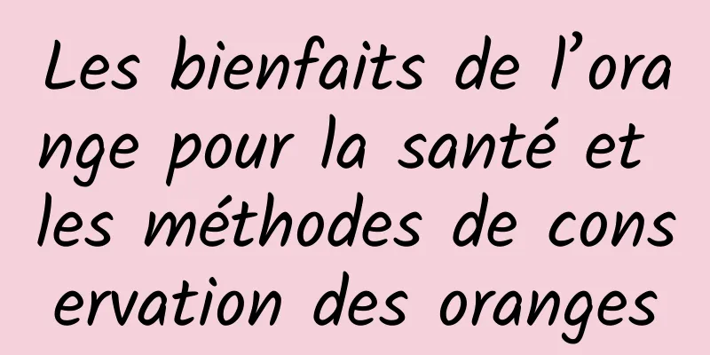 Les bienfaits de l’orange pour la santé et les méthodes de conservation des oranges