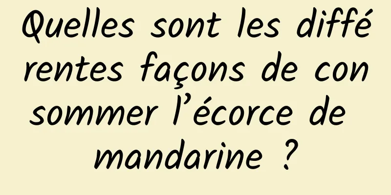 Quelles sont les différentes façons de consommer l’écorce de mandarine ?