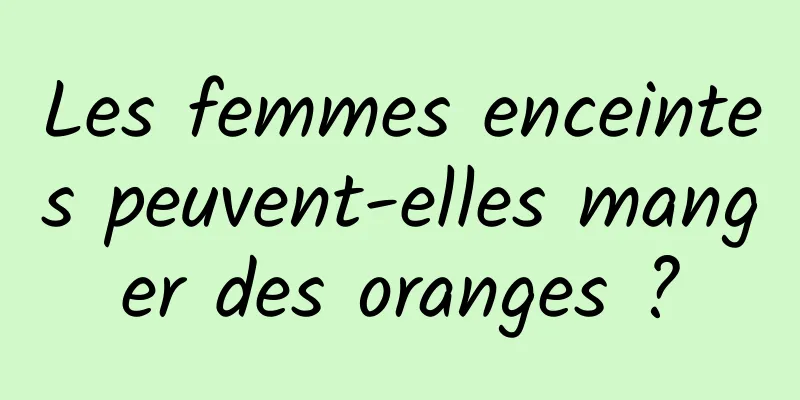 Les femmes enceintes peuvent-elles manger des oranges ?