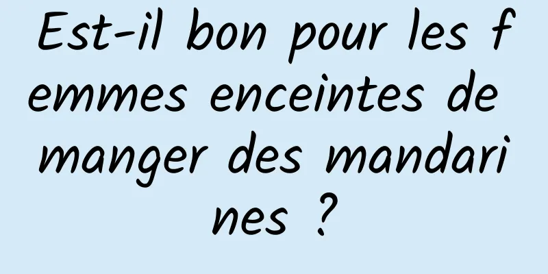 Est-il bon pour les femmes enceintes de manger des mandarines ?