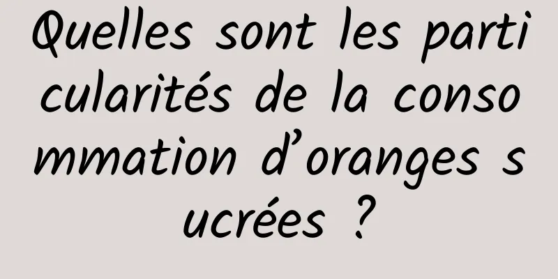 Quelles sont les particularités de la consommation d’oranges sucrées ?