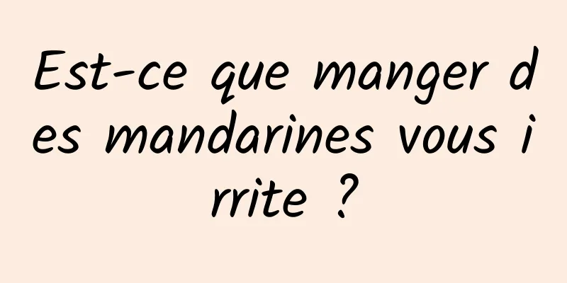 Est-ce que manger des mandarines vous irrite ?