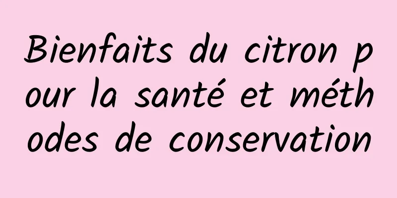 Bienfaits du citron pour la santé et méthodes de conservation