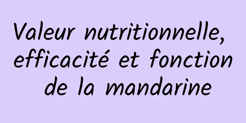 Valeur nutritionnelle, efficacité et fonction de la mandarine