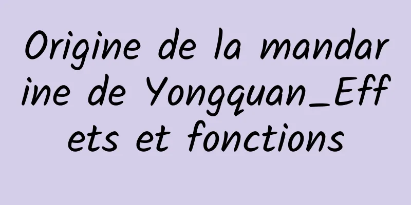 Origine de la mandarine de Yongquan_Effets et fonctions