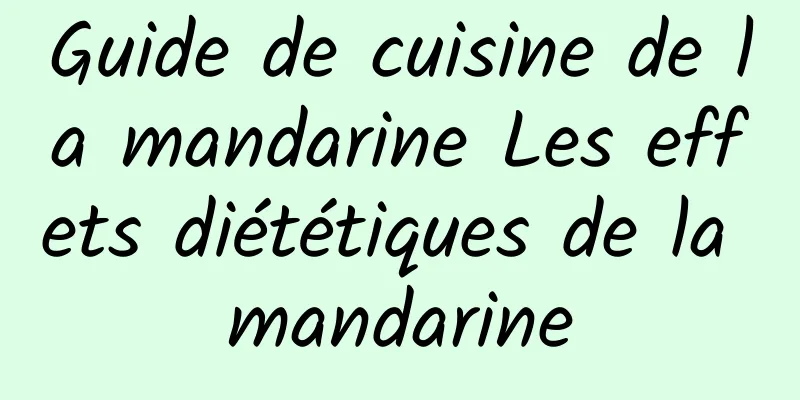 Guide de cuisine de la mandarine Les effets diététiques de la mandarine