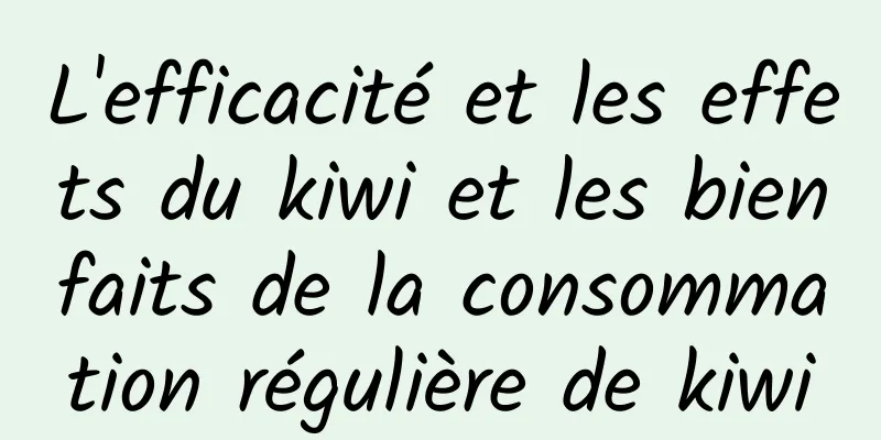 L'efficacité et les effets du kiwi et les bienfaits de la consommation régulière de kiwi